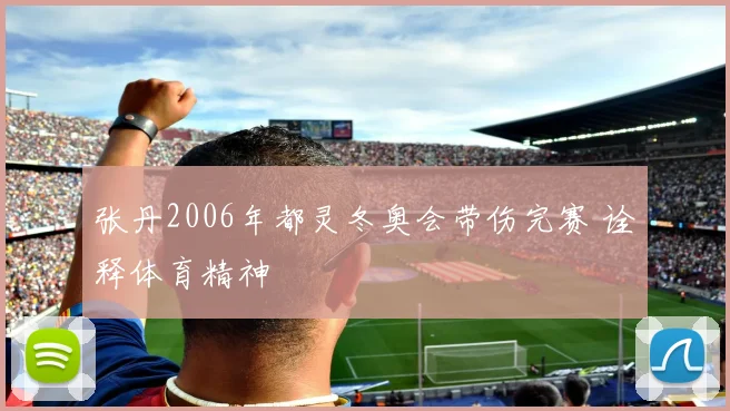 张丹2006年都灵冬奥会带伤完赛 诠释体育精神