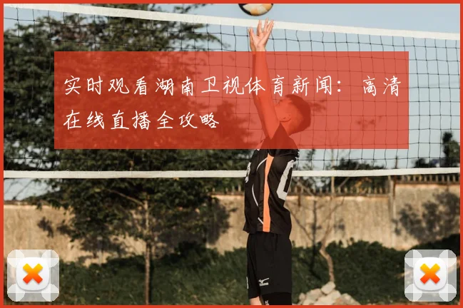 实时观看湖南卫视体育新闻：高清在线直播全攻略