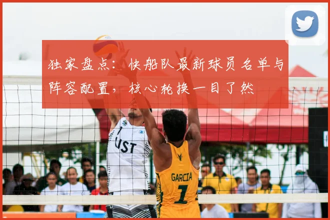 独家盘点：快船队最新球员名单与阵容配置，核心轮换一目了然