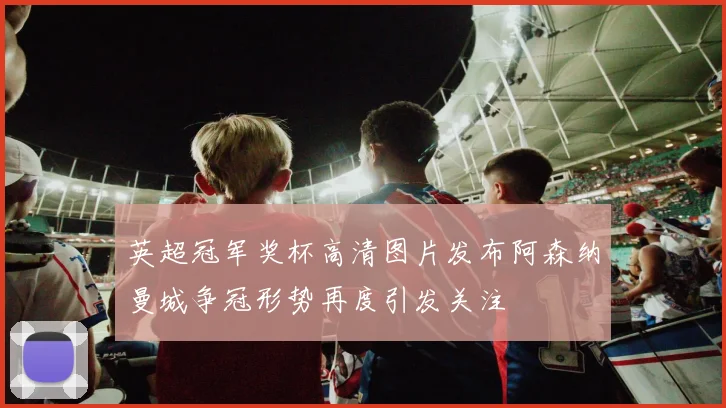 英超冠军奖杯高清图片发布阿森纳曼城争冠形势再度引发关注