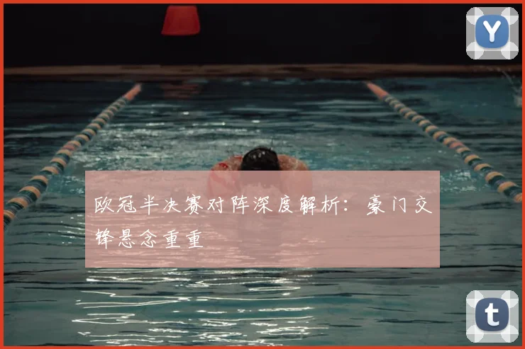 欧冠半决赛对阵深度解析:豪门交锋悬念重重