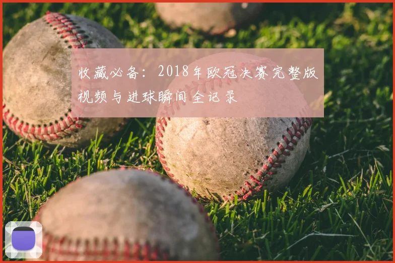 收藏必备：2018年欧冠决赛完整版视频与进球瞬间全记录