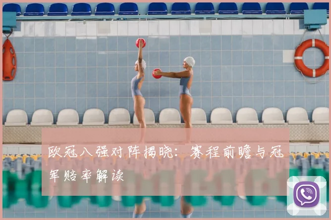 欧冠八强对阵揭晓:赛程前瞻与冠军赔率解读