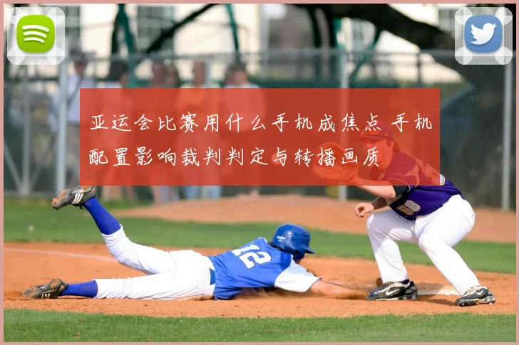 亚运会比赛用什么手机成焦点 手机配置影响裁判判定与转播画质