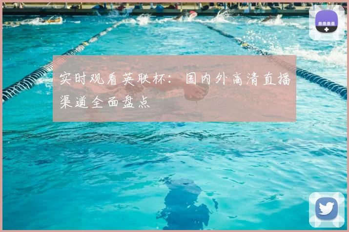 实时观看英联杯：国内外高清直播渠道全面盘点