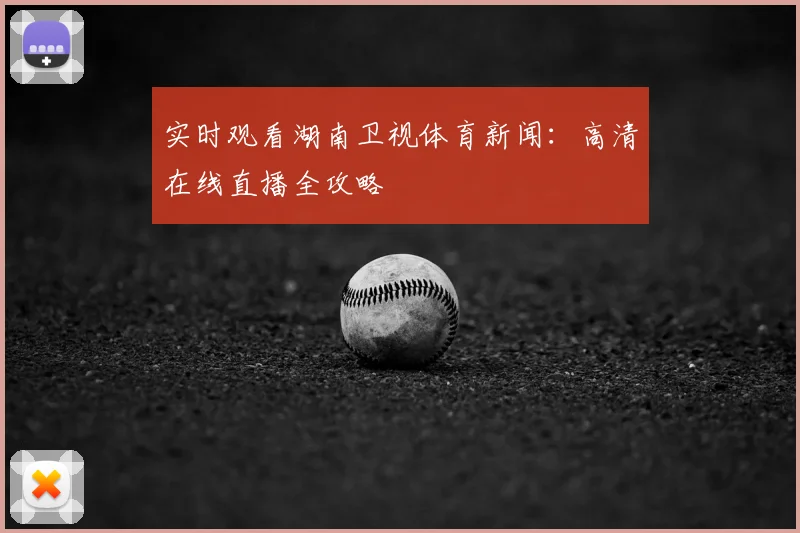 实时观看湖南卫视体育新闻：高清在线直播全攻略