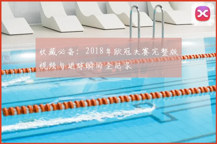 收藏必备：2018年欧冠决赛完整版视频与进球瞬间全记录